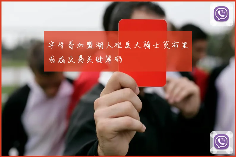 字母哥加盟湖人难度大骑士莫布里或成交易关键筹码