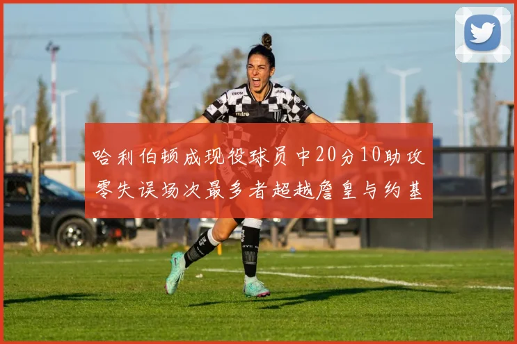 哈利伯顿成现役球员中20分10助攻零失误场次最多者超越詹皇与约基奇