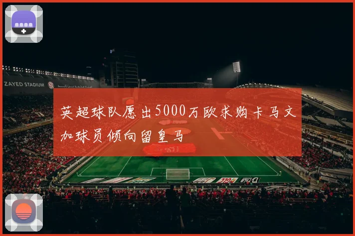 英超球队愿出5000万欧求购卡马文加球员倾向留皇马