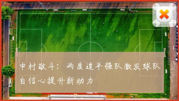 中村敬斗：两度追平强队激发球队自信心提升新动力