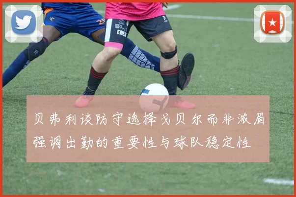 贝弗利谈防守选择戈贝尔而非浓眉强调出勤的重要性与球队稳定性