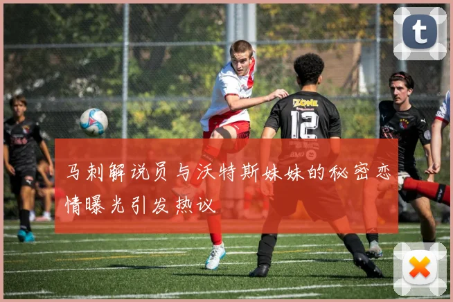 马刺解说员与沃特斯妹妹的秘密恋情曝光引发热议