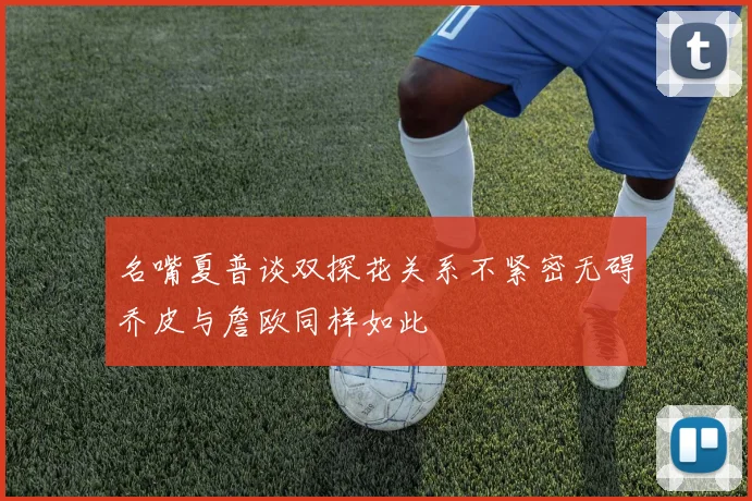名嘴夏普谈双探花关系不紧密无碍乔皮与詹欧同样如此