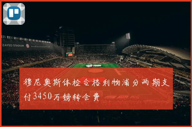 穆尼奥斯体检合格利物浦分两期支付3450万镑转会费
